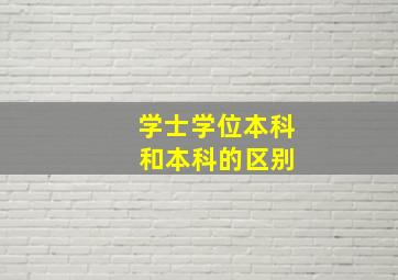 学士学位本科 和本科的区别